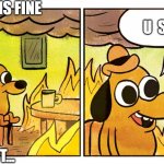 this if fine but blank | THIS IS FINE; U  STUPID; BUT... | image tagged in this if fine but blank | made w/ Imgflip meme maker