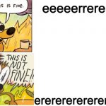 This is Fine, This is Not Fine (Correct Text Boxes) | eeeeerrererer; ererererererererer | image tagged in this is fine this is not fine correct text boxes | made w/ Imgflip meme maker