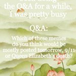Can't wait to see what's gonna happen | Announcement(s):; Sorry I haven't been doing the Q&A for a while, I was pretty busy; Q&A:; Which of these memes do you think would be mostly posted tomorrow, 9/11 or Queen Elizabeth's death? | image tagged in flowery announcement | made w/ Imgflip meme maker