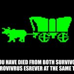 Oregon trail | YOU HAVE DIED FROM BOTH SURVIVOR AND ROVIVRUS ESREVER AT THE SAME TIME! | image tagged in oregon trail | made w/ Imgflip meme maker