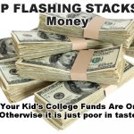 Just saying | STOP FLASHING STACKS OF
Money; Until Your Kid's College Funds Are On Point


Otherwise it is just poor in taste! | image tagged in stack of money,warning,do better | made w/ Imgflip meme maker