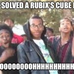 Rubix's cube | POV:YOU SOLVED A RUBIX'S CUBE IN CLASS | image tagged in ooooooohhhhh,rubik's cube | made w/ Imgflip meme maker