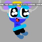 Chuck’s tickle revenge | WING: YOU SURE IT’S NOT A LITTLE REVENGE CHUCK? | image tagged in gray blank,revenge,tickle | made w/ Imgflip meme maker