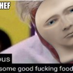 Meme man need foodz | SHEF | image tagged in gordon ramsay some good food,meme man shef,chef,chef ramsay,angry chef gordon ramsay | made w/ Imgflip meme maker