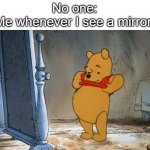 tumy | No one:
Me whenever I see a mirror: | image tagged in winnie the pooh | made w/ Imgflip meme maker