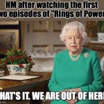 We are out | HM after watching the first two episodes of "Rings of Power"; THAT'S IT. WE ARE OUT OF HERE. | image tagged in disgusted queen elisabeth,rop,rip,lotr | made w/ Imgflip meme maker