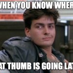 Charlie Sheen's Thumb | WHEN YOU KNOW WHERE; THAT THUMB IS GOING LATER | image tagged in charlie sheen ferris bueller | made w/ Imgflip meme maker