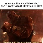 Reality can be whatever I want. | When you like a YouTube video and it goes from 4K likes to 4.1K likes | image tagged in reality can be whatever i want,relatable,oh wow are you actually reading these tags,youtube | made w/ Imgflip meme maker