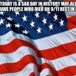 USA Flag | TODAY IS A SAD DAY IN HISTORY MAY ALL THE BRAVE PEOPLE WHO DIED ON 9/11 REST IN PEACE | image tagged in usa flag | made w/ Imgflip meme maker
