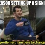 Good day, gentlemen. I am here to change the future | THIS PERSON SETTING UP A SIGN BE LIKE: | image tagged in good day gentlemen i am here to change the future,change my mind | made w/ Imgflip meme maker