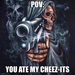 Edgy Skeleton | POV:; YOU ATE MY CHEEZ-ITS | image tagged in edgy skeleton,cheez its,pov | made w/ Imgflip meme maker