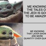 Star wars tales of the Jedi | ME KNOWING THE TALES OF THE JEDI IS GOING TO BE AMAIZING; ME KNOWING THAT LATER SHOWS ARE MORE QUANTITY OVER QUALITY | image tagged in baby yoda v3 happy sad | made w/ Imgflip meme maker