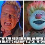 Kreese Miser | THEY CALL ME KREESE MISER. WHATEVER I TOUCH STARTS TO MELT IN MY CLUTCH. I'M TOO MUCH. | image tagged in kreese miser | made w/ Imgflip meme maker