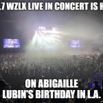 100.7 WZLX live in concert/Abigaille Natalyn Lubin's birthday Dec 1 Los Angeles California | 100.7 WZLX LIVE IN CONCERT IS HELD; ON ABIGAILLE LUBIN'S BIRTHDAY IN L.A. | image tagged in outdoor concert,rock and roll,california | made w/ Imgflip meme maker