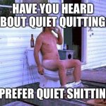 Quiet shitting | HAVE YOU HEARD ABOUT QUIET QUITTING? I PREFER QUIET SHITTING | image tagged in redneck toilet | made w/ Imgflip meme maker