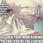 Have a good week (new template) | THAT AWFUL FEELING THAT YOU DONT REALLY WANT TO GO TO SCHOOL... BUT THEN YOUR MOM REMINDS YOU THAT YOU'RE THE TEACHER | image tagged in guy wake up by alarm 2 | made w/ Imgflip meme maker