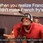 We we | When you realize France didn't make French fry's | image tagged in words cannot express how much i hate france right now,tf2,french fries | made w/ Imgflip meme maker