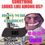When the impostor is sus!? | SOMETHING LOOKS LIKE AMONG US? SUS | image tagged in yell dead stream to become a cool user,when the imposter is sus,among us | made w/ Imgflip meme maker