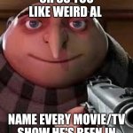 Amish paradise | OH SO YOU LIKE WEIRD AL; NAME EVERY MOVIE/TV SHOW HE'S BEEN IN | image tagged in oh so you are x name every y,weird al yankovic | made w/ Imgflip meme maker