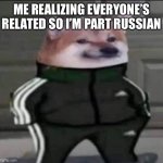 I’m going to find your Gmail and send you thousand of cheems memes | ME REALIZING EVERYONE’S RELATED SO I’M PART RUSSIAN | image tagged in slav doge | made w/ Imgflip meme maker