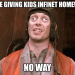 Crazy People | WE ARE GIVING KIDS INFINET HOMEWORK. NO WAY | image tagged in crazy people | made w/ Imgflip meme maker