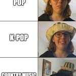 music is great, just no country music | POP; K-POP; COUNTRY MUSIC | image tagged in meme template,country music,kpop,pop music,lizzy | made w/ Imgflip meme maker