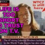 Life is too short to trust on T.V. | LIFE IS
TOO
SHORT
TO TRUST
ON T.V. | image tagged in lessons from 9/11 | made w/ Imgflip meme maker