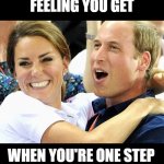 When you can just taste it | THAT JOYFULL FEELING YOU GET; WHEN YOU'RE ONE STEP AWAY FROM "THE PRIZE" | image tagged in prince william,king charles iii,charles iii,queen elizabeth | made w/ Imgflip meme maker