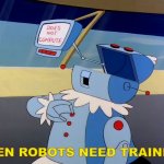 Even robots need training | EVEN ROBOTS NEED TRAINING | image tagged in rosey does not compute | made w/ Imgflip meme maker