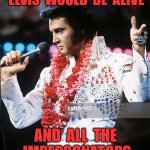 If life was fair | IF  LIFE  WAS  FAIR,  ELVIS  WOULD  BE  ALIVE; AND  ALL  THE  IMPERSONATORS  WOULD  BE  DEAD | image tagged in elvis,would be alive,impersonaters,dead,elvis presley,if life was fair | made w/ Imgflip meme maker