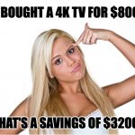 Bargain | I BOUGHT A 4K TV FOR $800; THAT'S A SAVINGS OF $3200! | image tagged in dumb blonde | made w/ Imgflip meme maker