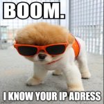 i now ur ip | I KNOW YOUR IP ADRESS | image tagged in boom dog | made w/ Imgflip meme maker