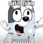 Crazy Muffin (Bluey) | WHEN WHEN I GET FIRST WIN; WEEEEEEEE | image tagged in crazy muffin bluey | made w/ Imgflip meme maker