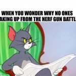Tom and Jerry Newspaper Meme | WHEN YOU WONDER WHY NO ONES WAKING UP FROM THE NERF GUN BATTLE: | image tagged in tom and jerry newspaper meme,meme | made w/ Imgflip meme maker
