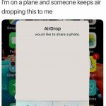 i'm on a plane and someone keeps air dropping this to me template