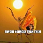 praying mantis stretching | 8TH GRADERS; ANYONE YOUNGER THAN THEM | image tagged in praying mantis stretching | made w/ Imgflip meme maker