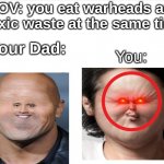 THE REALLY REALLY TOXIC WASTE ._. 0_0 | POV: you eat warheads and toxic waste at the same time; You:; Your Dad: | image tagged in add more than one meme template | made w/ Imgflip meme maker