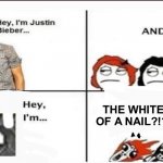 Hey, I'm Justin Bieber | THE WHITE PART OF A NAIL?!?!?!?!?! | image tagged in hey i'm justin bieber,memes,toilet in wonderland,white part of a nail | made w/ Imgflip meme maker
