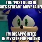oh well, I tryed... | THE "POST DOGS IN CATS STREAM" MOVE FAILED; I'M DISAPPOINTED IN MYSELF FOR FAILING | image tagged in sonic sad face | made w/ Imgflip meme maker