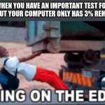 It be like that sometime | WHEN YOU HAVE AN IMPORTANT TEST FOR MATH BUT YOUR COMPUTER ONLY HAS 3% REMAINING | image tagged in living on the edge,battery | made w/ Imgflip meme maker