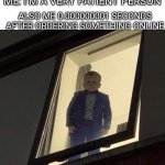 kid waiting at window creepy | ME: I'M A VERY PATIENT PERSON; ALSO ME 0.000000001 SECONDS AFTER ORDERING SOMETHING ONLINE | image tagged in kid waiting at window creepy | made w/ Imgflip meme maker