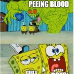 i | PEEING BLOOD; BOYS; GIRLS | image tagged in spongebob scared but also not scared | made w/ Imgflip meme maker