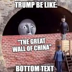 Trump be like: | TRUMP BE LIKE:; "THE GREAT WALL OF CHINA"; BOTTOM TEXT; GIGGITY | image tagged in thomas train bricked,thomas the tank engine,thomas the train | made w/ Imgflip meme maker