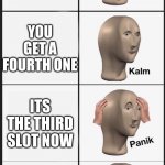 4 | YOU HAVE THREE SLOTS; YOU GET A FOURTH ONE; ITS THE THIRD SLOT NOW; THERE IS A FOURTH SLOT | image tagged in panik kalm panik kalm | made w/ Imgflip meme maker