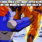 DBZ ANDRIOD 13 PUNCHES GOKU IN DA BALLZ | IF GOKU COULD STILL "MAKE" GOTEN IN THIS TIMELINE THAT MEANS HE MUST HAVE BALLS OF STEEL | image tagged in dbz andriod 13 punches goku in da ballz | made w/ Imgflip meme maker