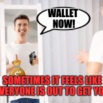 Mirror Holdup | WALLET 
NOW! SOMETIMES IT FEELS LIKE EVERYONE IS OUT TO GET YOU | image tagged in thumbs up mirror,armed robbery,mugged,mirror,hold up,thief | made w/ Imgflip meme maker