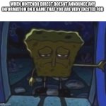 High hopes for this Nintendo Direct live | WHEN NINTENDO DIRECT DOESNT ANNOUNCE ANY INFORMATION ON A GAME THAT YOU ARE VERY EXCITED FOR | image tagged in sad spongebob | made w/ Imgflip meme maker
