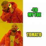 -To do vegetable. | -TO MY TOE; TOMATO | image tagged in -pronounce for deaf ears,toe,back in my day,sad tomato,pronouns sheet,something s wrong | made w/ Imgflip meme maker