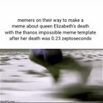 rip tho | memers on their way to make a meme about queen Elizabeth’s death with the thanos impossible meme template after her death was 0.23 zeptoseconds | image tagged in gifs,memes,idk | made w/ Imgflip video-to-gif maker