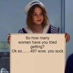 the woman board | So how many women have you tried getting?
Ok so...….49? wow. you suck | image tagged in robin stranger things meme | made w/ Imgflip meme maker